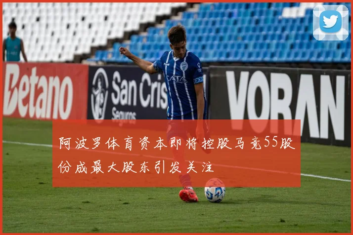 阿波罗体育资本即将控股马竞55股份成最大股东引发关注
