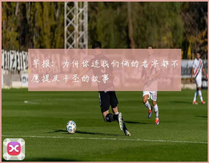 早报：为何你连我们俩的名字都不愿提及卡圣的故事