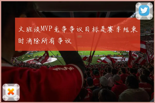 文班谈MVP竞争争议目标是赛季结束时消除所有争议