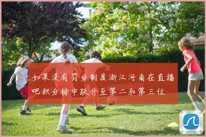 如果没有罚分制度浙江河南在直播吧积分榜中跃升至第二和第三位