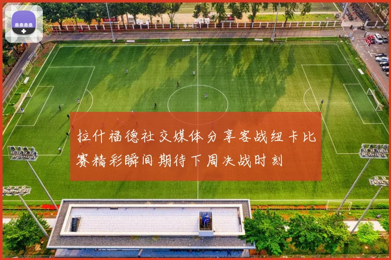 拉什福德社交媒体分享客战纽卡比赛精彩瞬间期待下周决战时刻