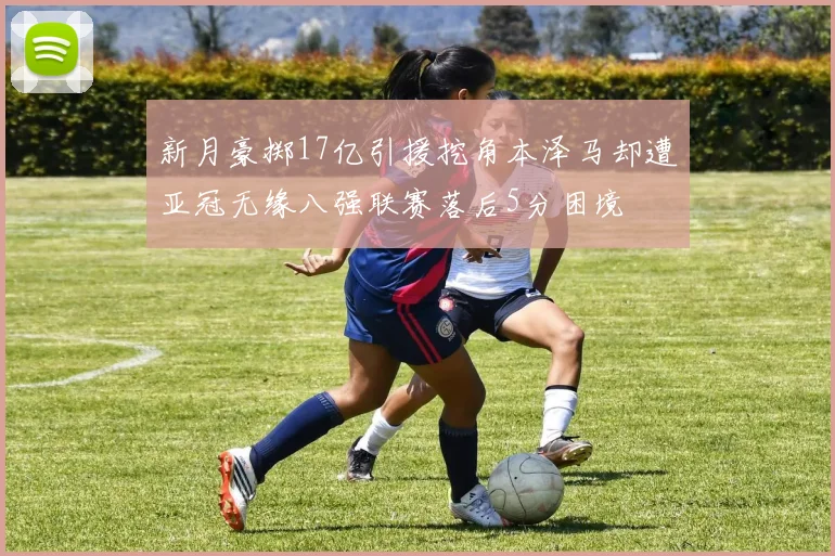 新月豪掷17亿引援挖角本泽马却遭亚冠无缘八强联赛落后5分困境