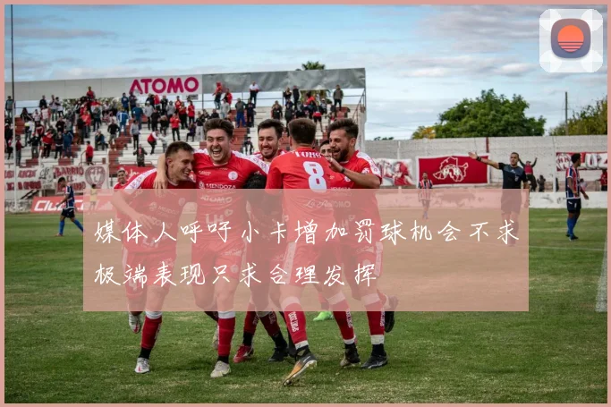 媒体人呼吁小卡增加罚球机会不求极端表现只求合理发挥