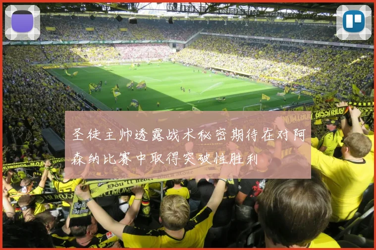 圣徒主帅透露战术秘密期待在对阿森纳比赛中取得突破性胜利
