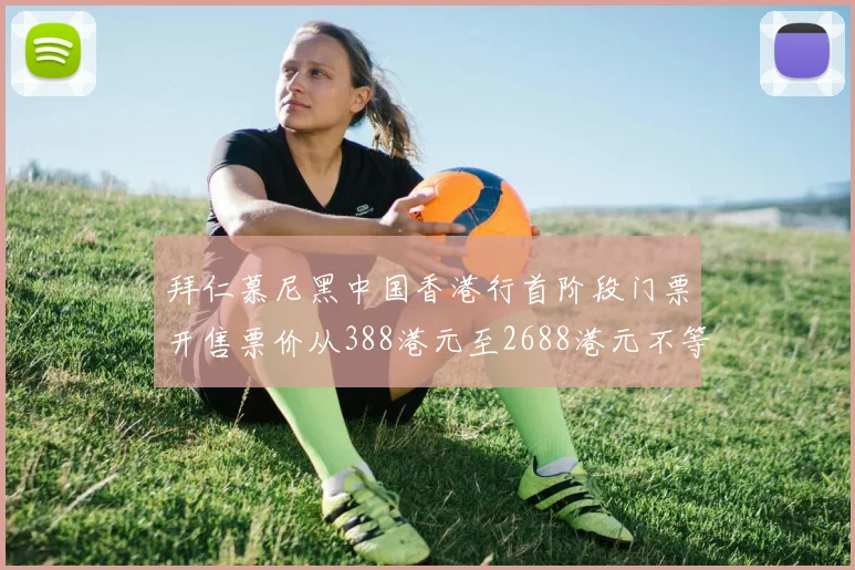 拜仁慕尼黑中国香港行首阶段门票开售票价从388港元至2688港元不等
