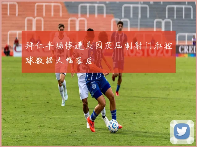拜仁半场惨遭美因茨压制射门和控球数据大幅落后