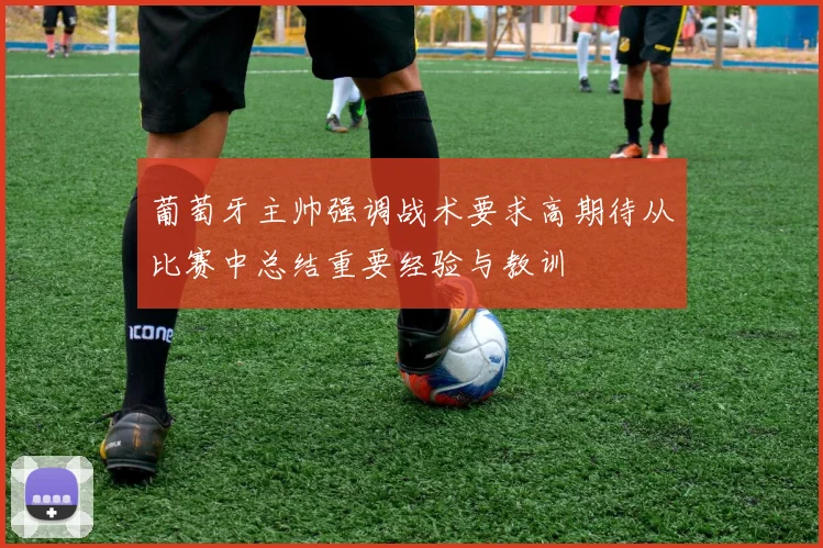 葡萄牙主帅强调战术要求高期待从比赛中总结重要经验与教训