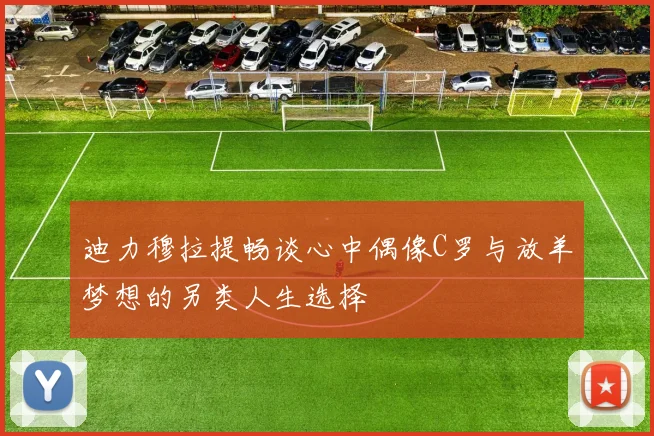 迪力穆拉提畅谈心中偶像C罗与放羊梦想的另类人生选择