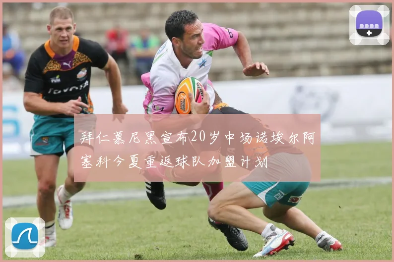 拜仁慕尼黑宣布20岁中场诺埃尔阿塞科今夏重返球队加盟计划