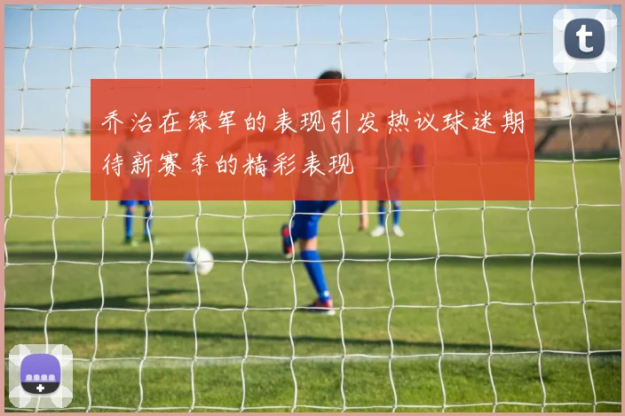 乔治在绿军的表现引发热议球迷期待新赛季的精彩表现