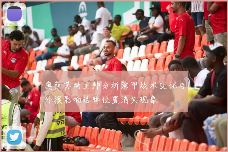 奥萨苏纳主帅分析意甲战术变化与外援影响边锋位置消失现象
