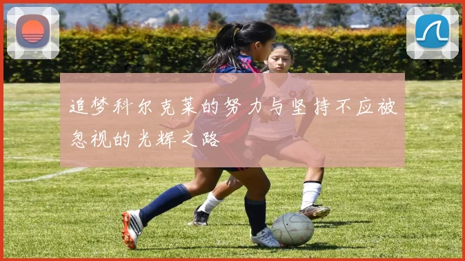 追梦科尔克莱的努力与坚持不应被忽视的光辉之路