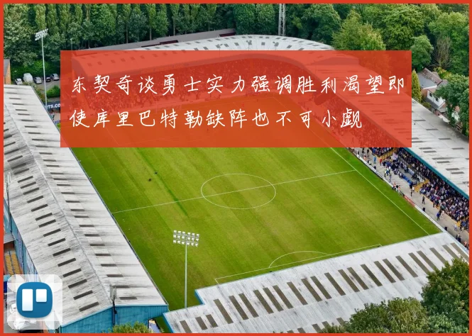 东契奇谈勇士实力强调胜利渴望即使库里巴特勒缺阵也不可小觑