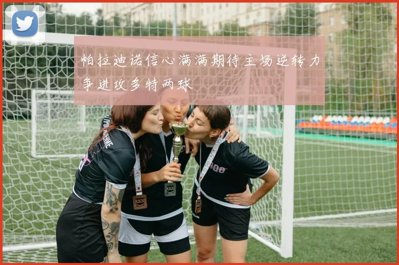 帕拉迪诺信心满满期待主场逆转力争进攻多特两球